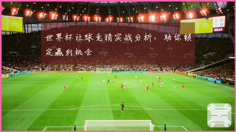 世界杯让球竞猜实战分析，助你锁定赢利机会