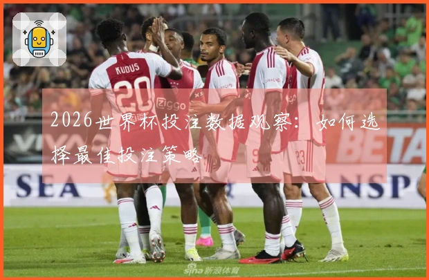 2026世界杯投注数据观察：如何选择最佳投注策略
