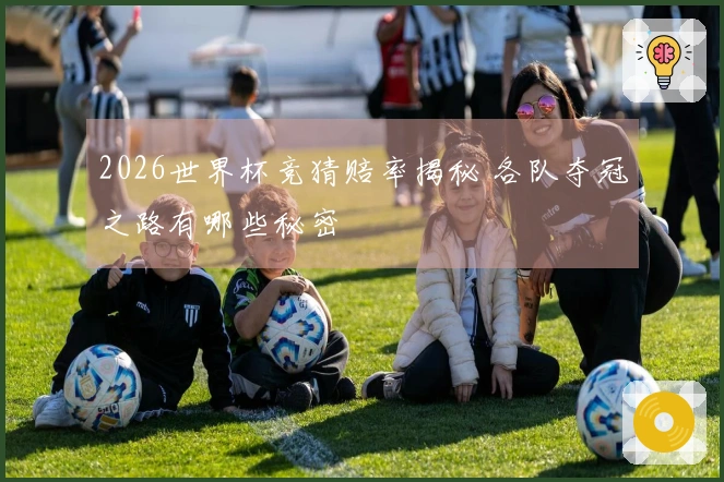 2026世界杯竞猜赔率揭秘 各队夺冠之路有哪些秘密