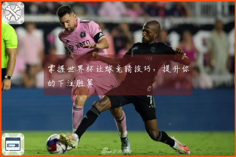 掌握世界杯让球竞猜技巧，提升你的下注胜算