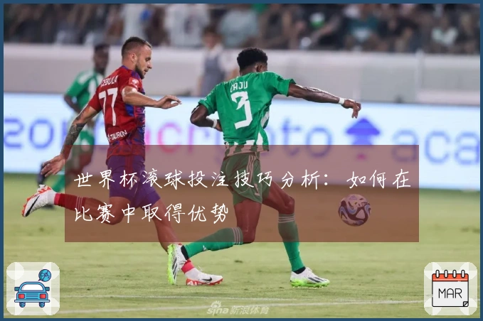 世界杯滚球投注技巧分析：如何在比赛中取得优势
