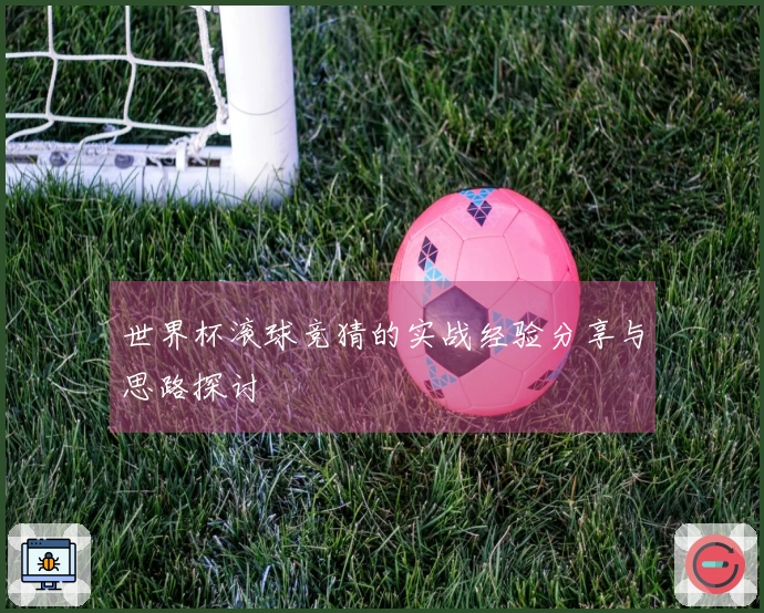 世界杯滚球竞猜的实战经验分享与思路探讨