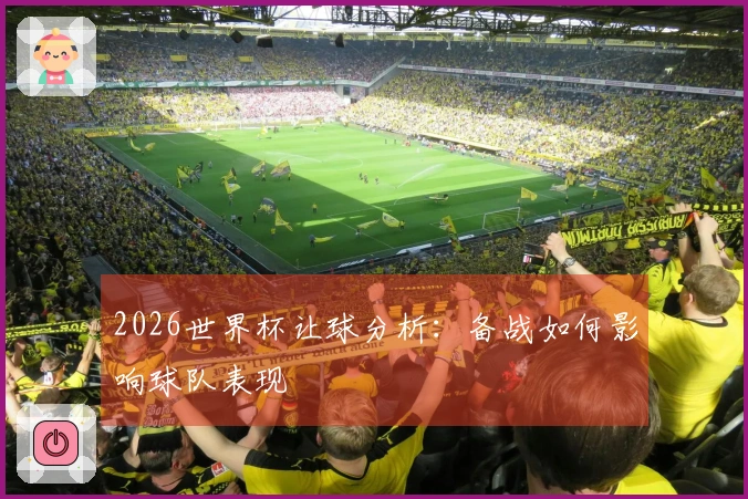 2026世界杯让球分析：备战如何影响球队表现