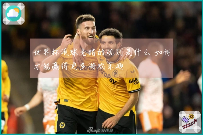 世界杯滚球竞猜的规则是什么 如何才能赢得更多游戏乐趣