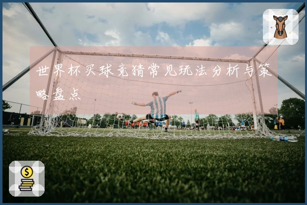 世界杯买球竞猜常见玩法分析与策略盘点