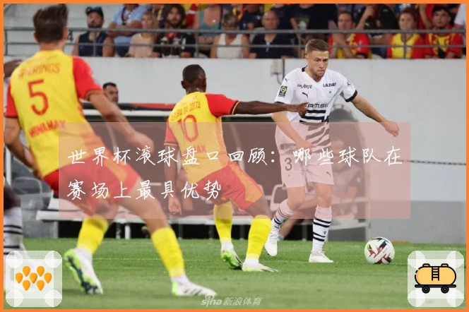 世界杯滚球盘口回顾：哪些球队在赛场上最具优势