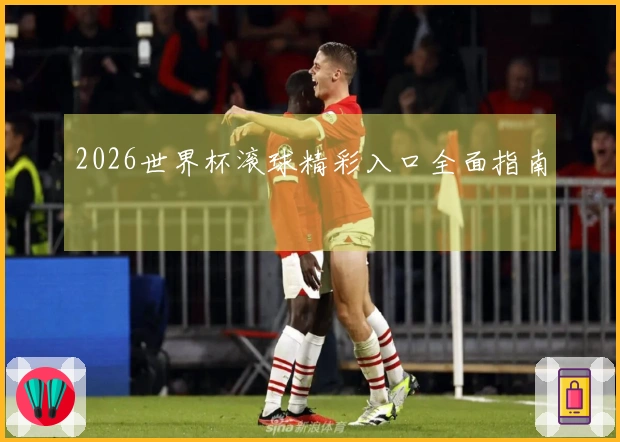 2026世界杯滚球精彩入口全面指南