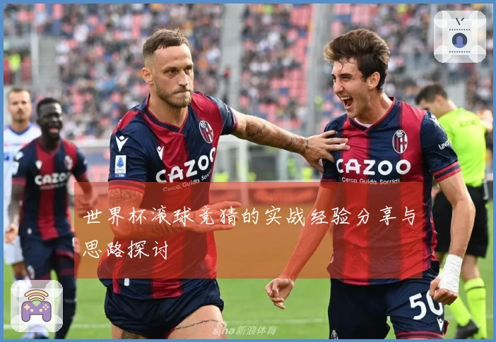 世界杯滚球竞猜的实战经验分享与思路探讨