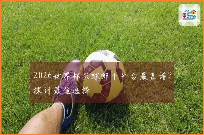 2026世界杯买球哪个平台最靠谱？探讨最佳选择
