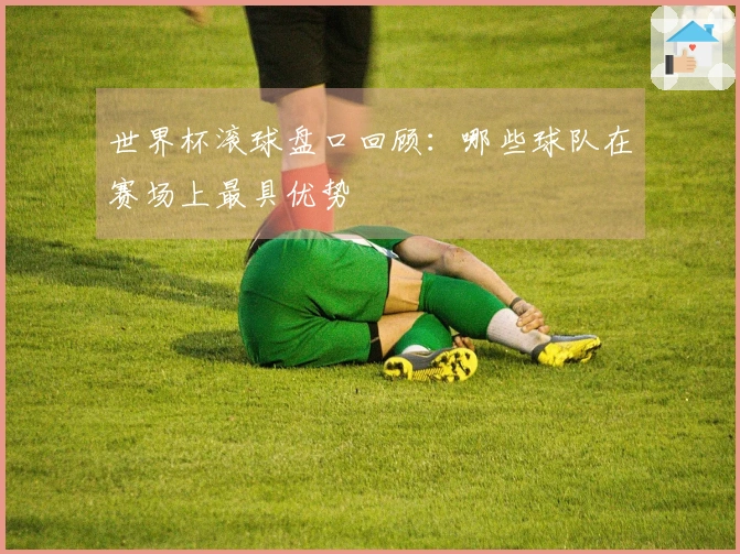 世界杯滚球盘口回顾：哪些球队在赛场上最具优势